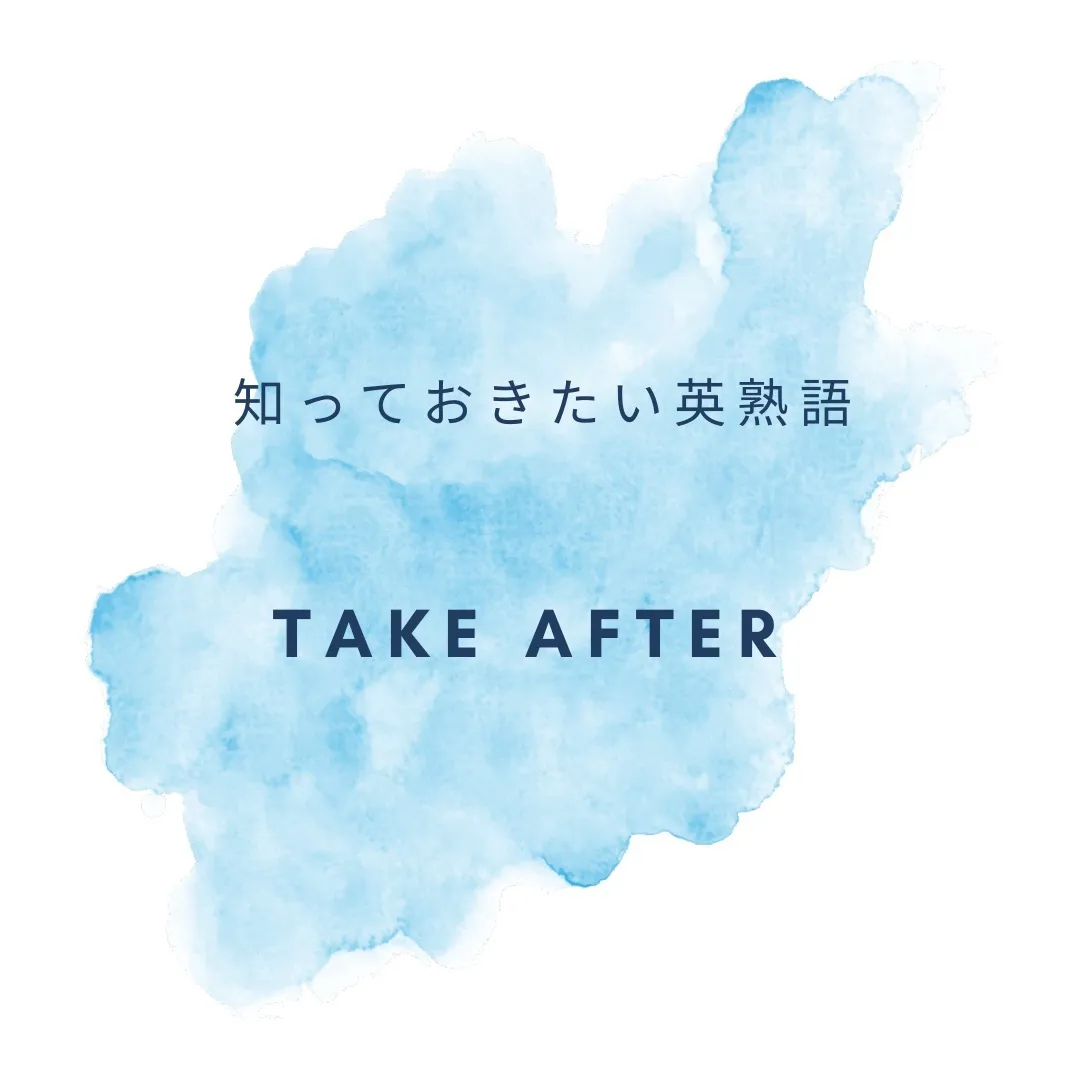 知っておきたい英熟語 ~ take after ~